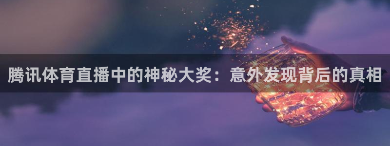 熊猫体育在线直播app：腾讯体育直播中的神秘大奖：意外发现背后的真相
