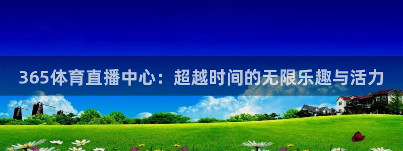 熊猫体育nba：365体育直播中心：超越时间的无限乐趣与活力